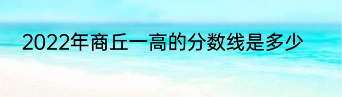 2022年商丘一高的分数线是多少