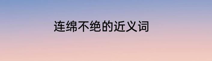 连绵不绝的近义词