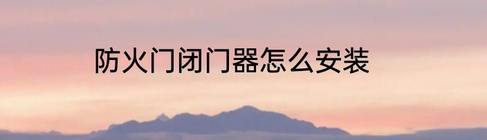 防火门闭门器怎么安装