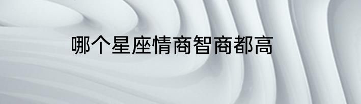 哪个星座情商智商都高