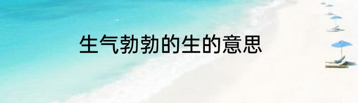 生气勃勃的生的意思