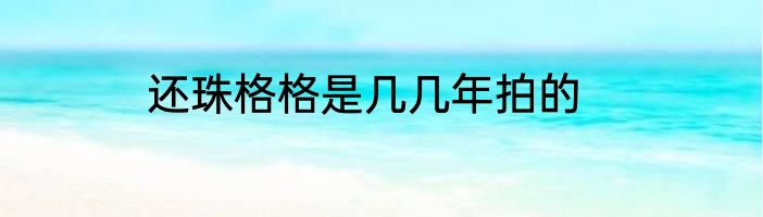 还珠格格是几几年拍的