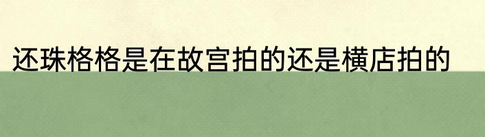还珠格格是在故宫拍的还是横店拍的