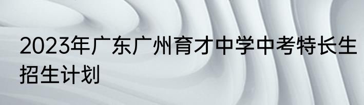 2023年广东广州育才中学中考特长生招生计划