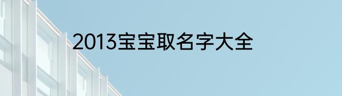 2013宝宝取名字大全