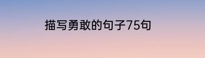 描写勇敢的句子75句