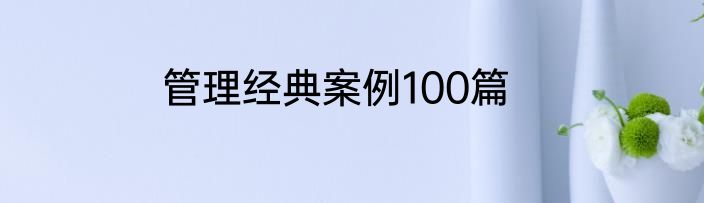 管理经典案例100篇