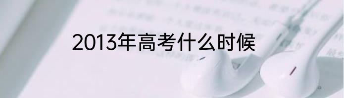 2013年高考什么时候