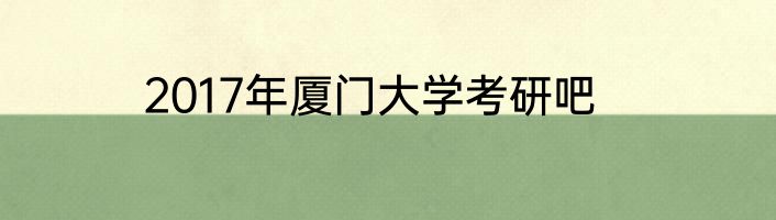 2017年厦门大学考研吧