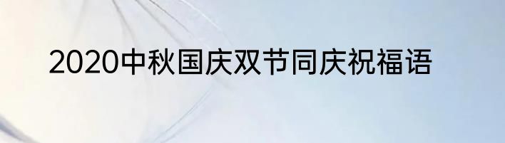 2020中秋国庆双节同庆祝福语