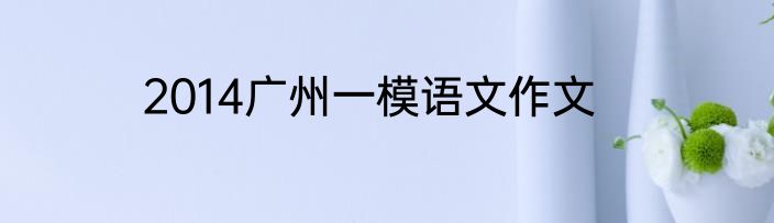 2014广州一模语文作文