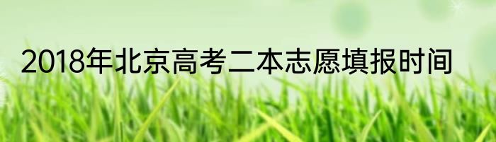 2018年北京高考二本志愿填报时间