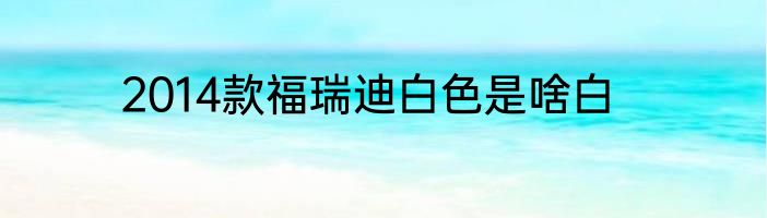 2014款福瑞迪白色是啥白
