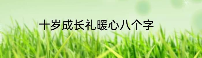 十岁成长礼暖心八个字