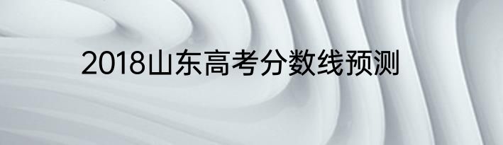 2018山东高考分数线预测