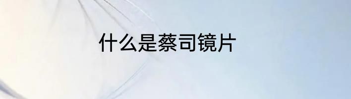 什么是蔡司镜片