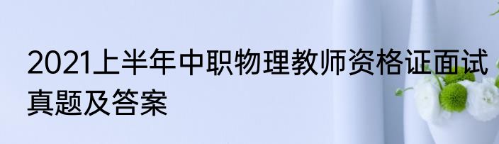 2021上半年中职物理教师资格证面试真题及答案