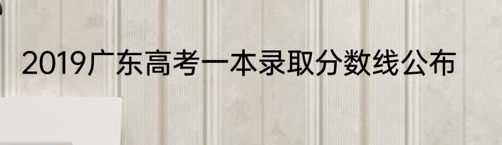 2019广东高考一本录取分数线公布