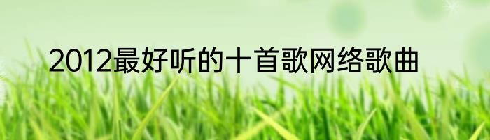2012最好听的十首歌网络歌曲