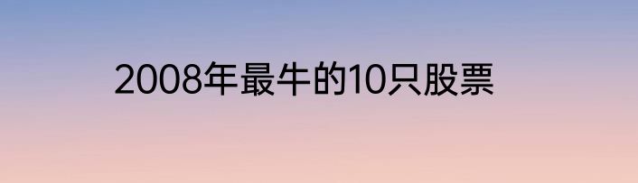 2008年最牛的10只股票