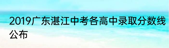 2019广东湛江中考各高中录取分数线公布