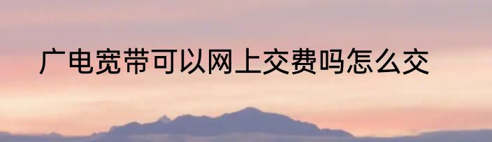 广电宽带可以网上交费吗怎么交