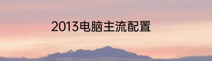 2013电脑主流配置