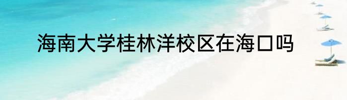 海南大学桂林洋校区在海口吗