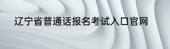辽宁省普通话报名考试入口官网