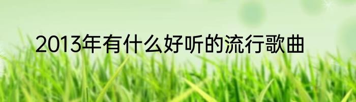 2013年有什么好听的流行歌曲