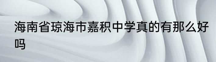 海南省琼海市嘉积中学真的有那么好吗