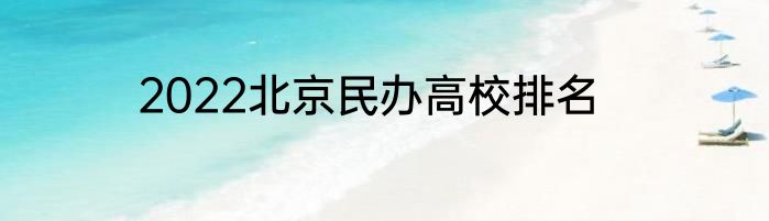 2022北京民办高校排名