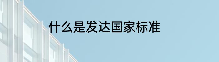 什么是发达国家标准
