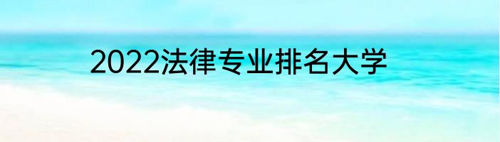 2022法律专业排名大学