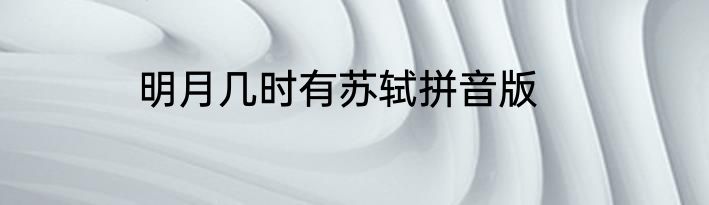 明月几时有苏轼拼音版