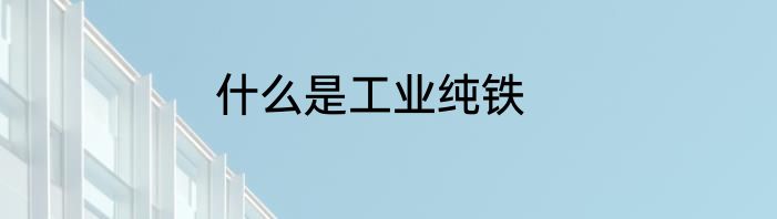 什么是工业纯铁