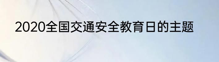 2020全国交通安全教育日的主题