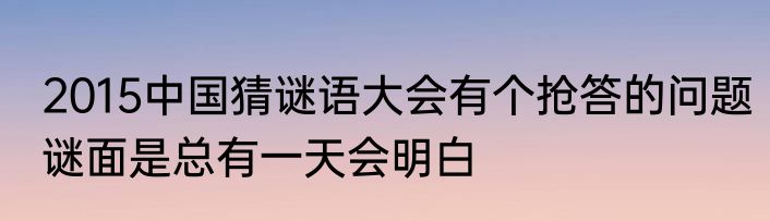 2015中国猜谜语大会有个抢答的问题谜面是总有一天会明白