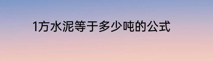 1方水泥等于多少吨的公式