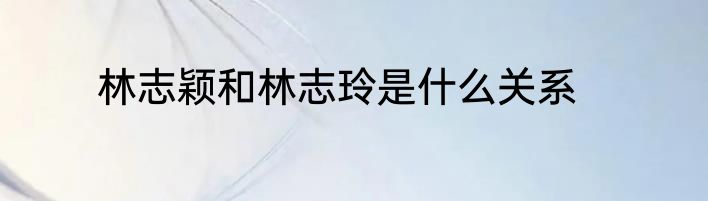 林志颖和林志玲是什么关系