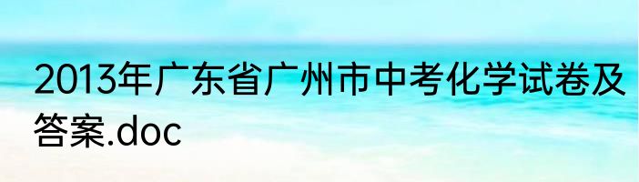 2013年广东省广州市中考化学试卷及答案.doc