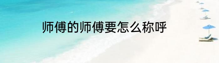 师傅的师傅要怎么称呼
