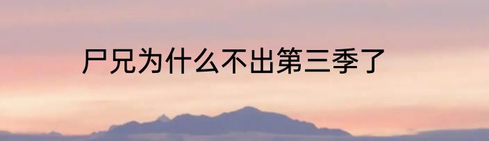 尸兄为什么不出第三季了