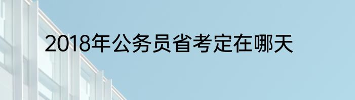 2018年公务员省考定在哪天