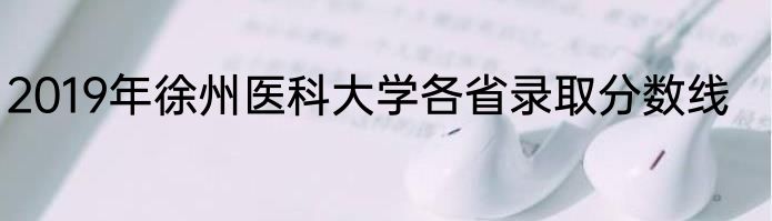 2019年徐州医科大学各省录取分数线