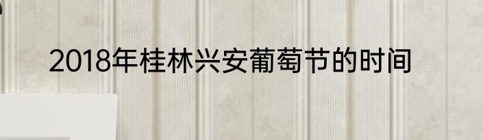 2018年桂林兴安葡萄节的时间