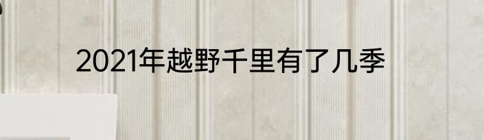 2021年越野千里有了几季