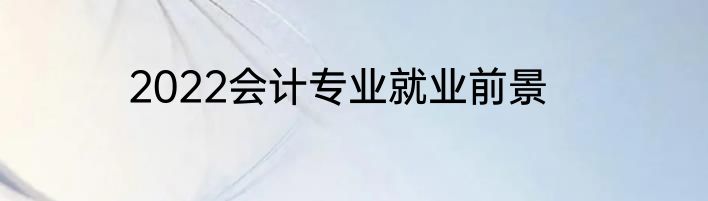 2022会计专业就业前景