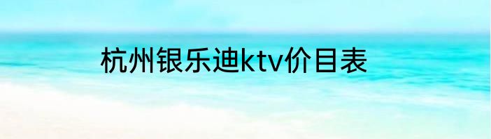 杭州银乐迪ktv价目表