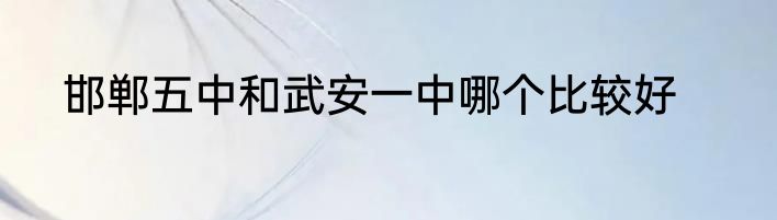 邯郸五中和武安一中哪个比较好